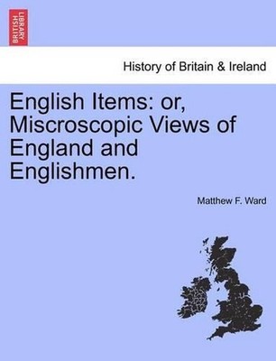 English Items: Or, Miscroscopic Views of England and Englishmen. by Matthew F. W