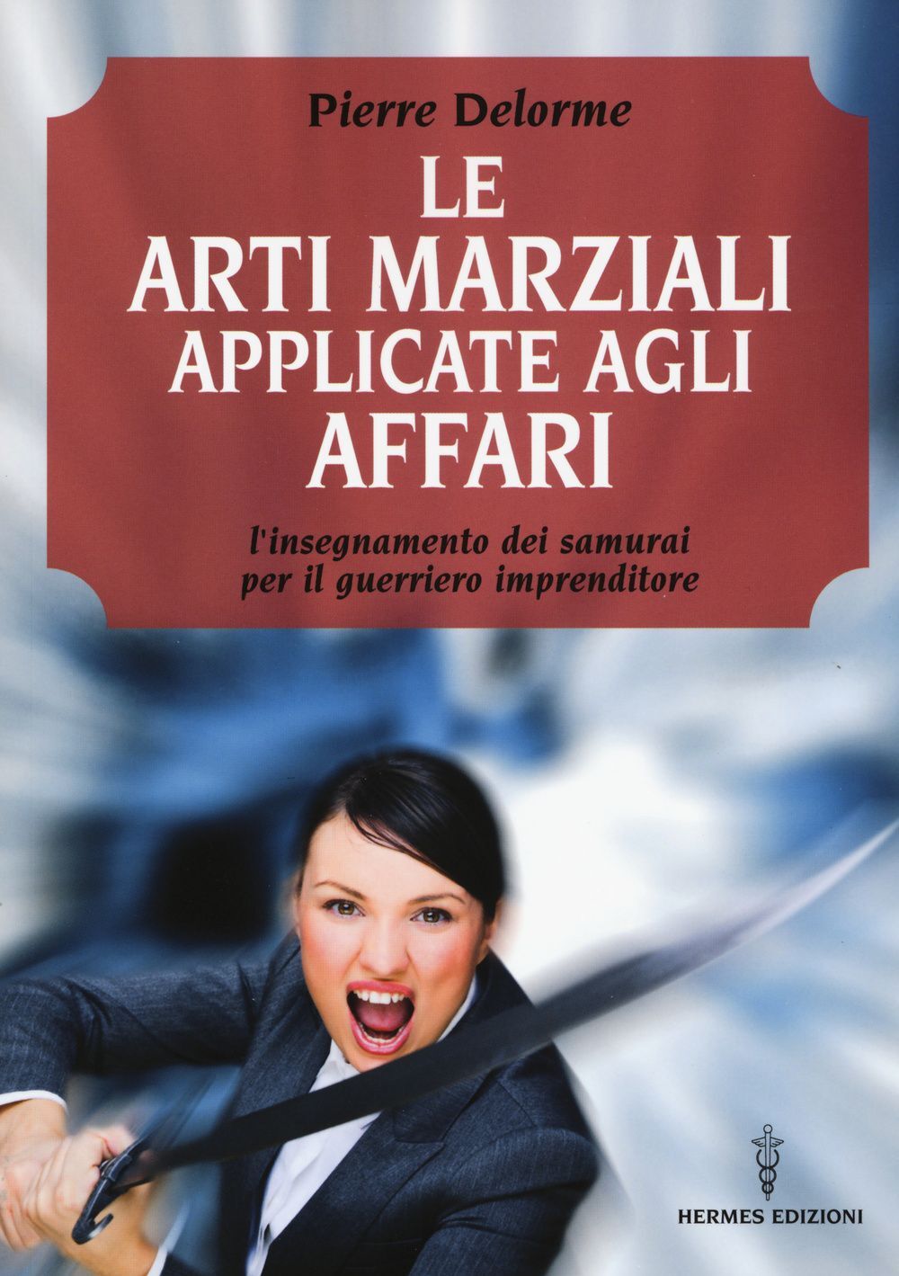 Libri Pierre Delorme - Le Arti Marziali Applicate Agli Affari. L'insegnamento De