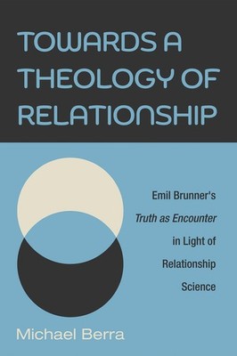 Towards a Theology of Relationship: Emil Brunner's Truth as Encounter in Lig...