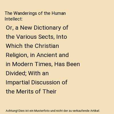 The Wanderings of the Human Intellect: Or, a New Dictionary of the Various Sects