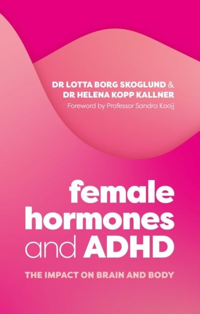 Female Hormones and ADHD: The Impact on Brain and Body by Lotta Borg Skoglund