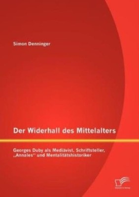 Der Widerhall Des Mittelalters: Georges Duby Als Medi?Vist, Schriftsteller,...