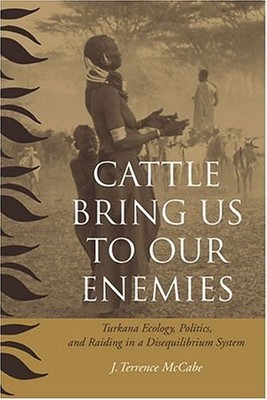 CATTLE BRING US TO OUR ENEMIES: TURKANA ECOLOGY, POLITICS, By J. Terrence Mccabe