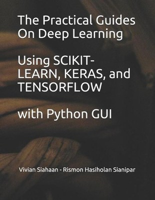 The Practical Guides On Deep Learning Using SCIKIT-LEARN, KERAS, and TENSORFLOW