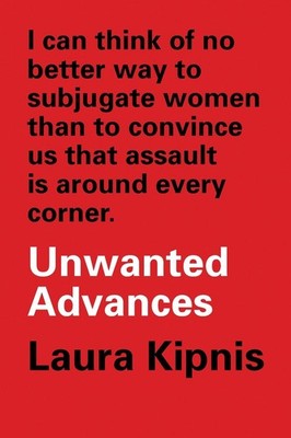 Unwanted Advances: Sexual Paranoia Comes to Campus by Laura Kipnis (English) Pap