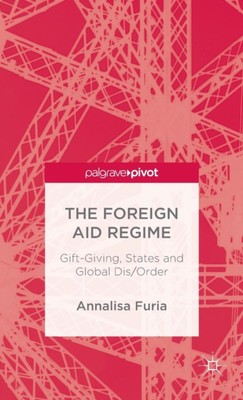 Furia - Foreign Aid Regime  Gift-Giving States and Global Dis/Order - - X555z