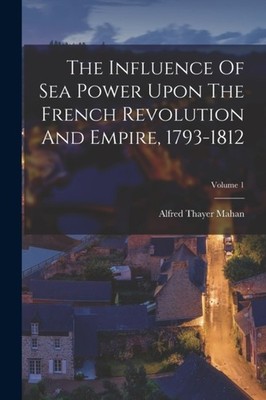 Mahan - Influence Of Sea Power Upon The French Revolution And Empire  - X555z