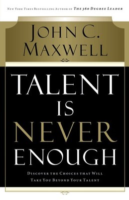 Talent Is Never Enough: Discover the Choices That Will Take You Beyond Your ...