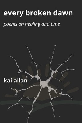 Every Broken Dawn: Poems on Healing and Time by Kai Allan Paperback Book