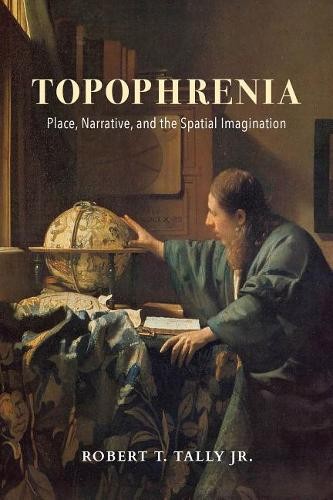 Topophrenia – Place, Narrative, and the Spatial Imagination Tally Jr. Hardback