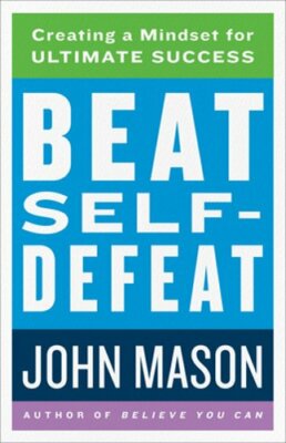 Beat Self-Defeat: Creating a Mindset for Ultimate Success by John Mason: New