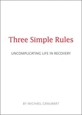 Three Simple Rules: Uncomplicating Life in Recovery by Graubart, Michael