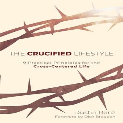 The Crucified Lifestyle Nine Practical Principles for the Cross-C