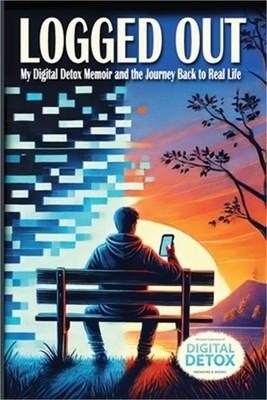 Logged Out: A Personal Journey of Breaking Free from Digital Addiction, Rebuildi