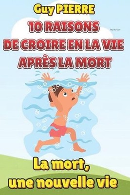 10 Raisons de Croire En La Vie Aprs La Mort: Et si la mort n'?tait qu'un nouveau