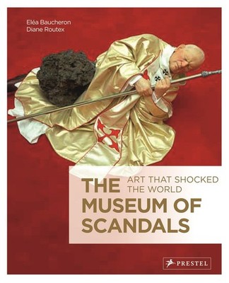 The Museum of Scandals: Art that Shocked the World Baucheron, Éléa and Diane Rou