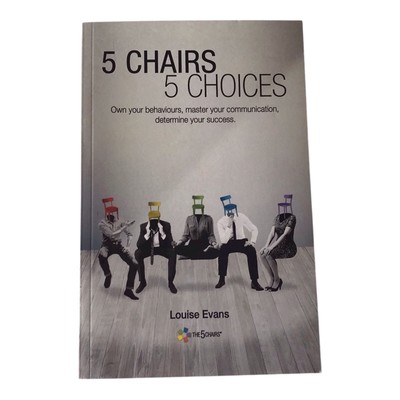 5 Chairs 5 Choices: Own your behaviours, master your communication, determine...