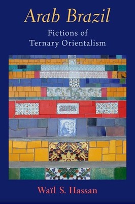 Arab Brazil: Fictions of Ternary Orientalism by Wa?l S. Hassan Hardcover Book