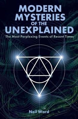 Modern Mysteries of the Unexplained : The Most Perplexing Events of Recent Ti...