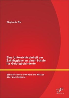 Eine Unterrichtseinheit zur Zahnhygiene an einer Schule f�r Geistigbehinderte: S
