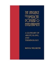 The Language of American Popular Entertainment: A Glossary of Argot, Slang, and 