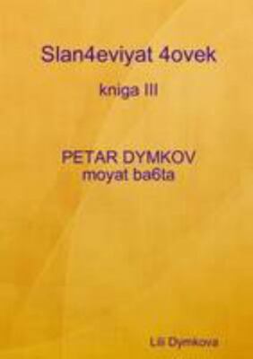 Slan4eviyat 4ovek - Kniga Iii. Petar Dymkov - Moyat Ba6ta by Lili Dymkova, Li...