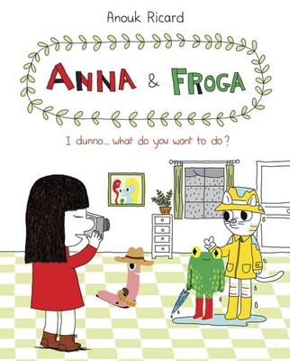 Anna and Froga: I Dunno, What Do You Want to Do?: I Dunno, What Do You Want ...