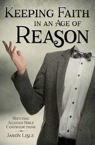 Keeping Faith in an Age of Reason: Refuting Alleged Bible Contradictions by...