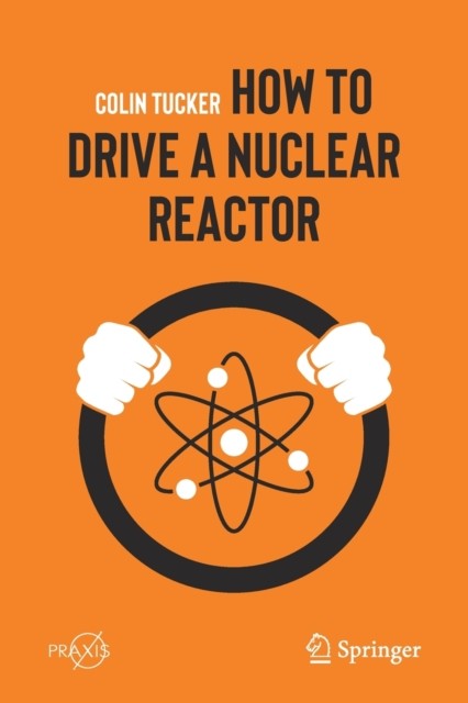 How to Drive a Nuclear Reactor (Springer Praxis Books) by Colin Tucker (PB 2020) - Image 4