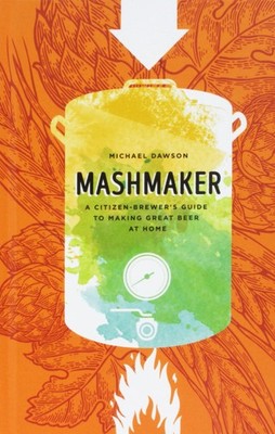 MASHMAKER: A CITIZEN-BREWER'S GUIDE TO MAKING GREAT BEER AT HOME Michael Dawson