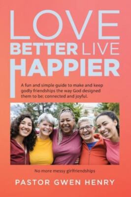 Love Better Live Happier: A fun and simple guide to make and keep godly frien...