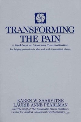 Transforming the Pain: A Workbook on Vicarious Traumatization by Karen W. Saakvi