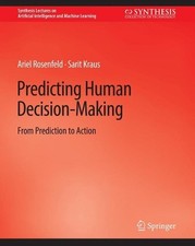 Predicting Human Decision-Making: From Prediction to Action by Ariel Rosenfeld (