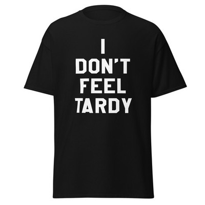 I Don't Feel Tardy - Funny 80's Rock Song Quote T-Shirt, Unisex