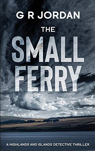 The Small Ferry: A Highlands and Islands Detective Thriller: 4 - Jordan, G R