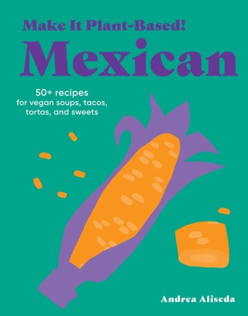 Make It Plant-Based! Mexican by Andrea Aliseda, Mehreen Karim - - Image 5