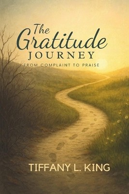 The Gratitude Journey: From Complaint to Praise by Tiffany King Paperback Book