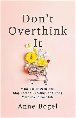 Don't Overthink It: Make Easier Decisions, Stop Second-Guessing, by Bogel, Anne