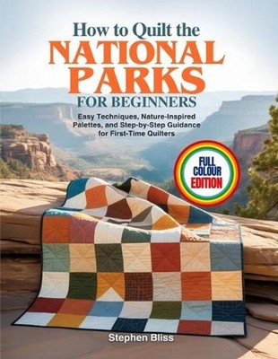 How to Quilt the National Parks for Beginners: Easy Techniques, Nature-Inspired 