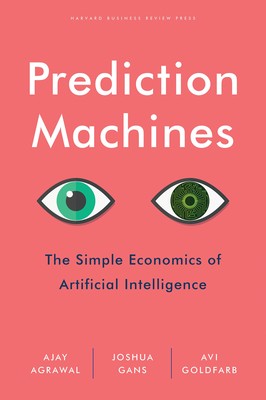 Prediction Machines: The Simple Economics of Artificial Intelligence - hardc...