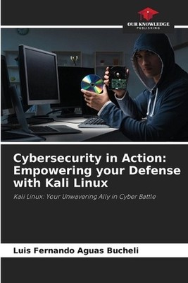 Cybersecurity in Action: Empowering your Defense with Kali Linux by Luis Fernand