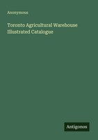 Anonymous | Toronto Agricultural Warehouse Illustrated Catalogue | Taschenbuch