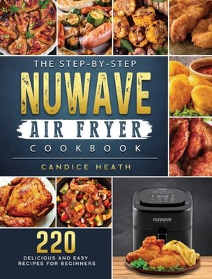 THE STEP-BY-STEP NUWAVE AIR FRYER COOKBO by HEATH, CANDICE Hardback Self Help