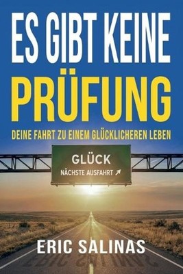 Es gibt keine Prfung: Deine Fahrt zu einem gl?cklicheren Leben by Eric Salinas (