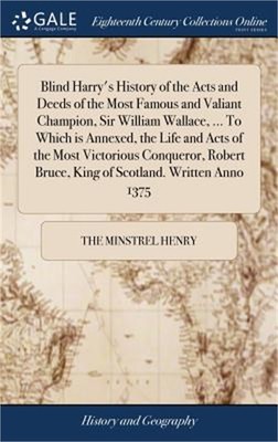 Blind Harry's History of the Acts and Deeds of the Most Famous and Valiant Champ