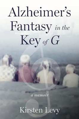 Alzheimer's Fantasy in the Key of G: a memoir - Kirsten Levy - Acceptable - ...