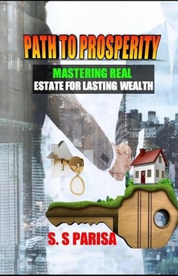 Path to Prosperity: Mastering Real Estate for Lasting Wealth by S.S. Parisa Pape
