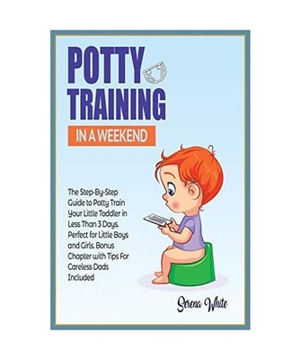 Potty Training in A Weekend: The Step-By-Step Guide to Potty Train Your Little T