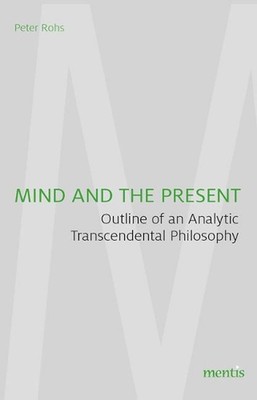 Mind and the Present: Outline of an Analytic Transcendental Philosophy by Peter 