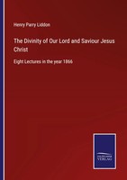 Henry Parry Liddon | The Divinity Of Our Lord And Saviour Jesus Christ | Buch